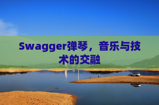Swagger弹琴,音乐与技术的交融 Swagger弹琴,音乐与技术的交融
