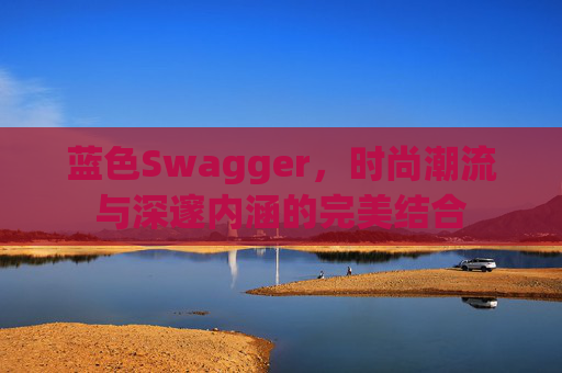 蓝色Swagger,时尚潮流与深邃内涵的完美结合